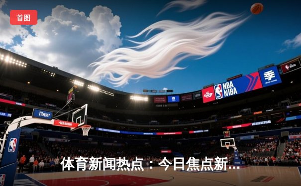 体育新闻热点：今日焦点新闻