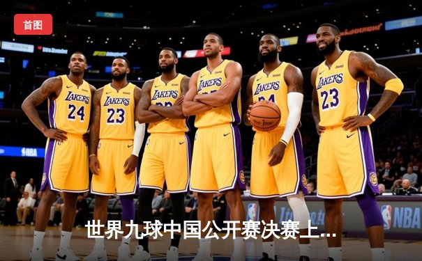 世界九球中国公开赛决赛上演惊天逆转，陈思明险胜凯莉·费雪夺冠