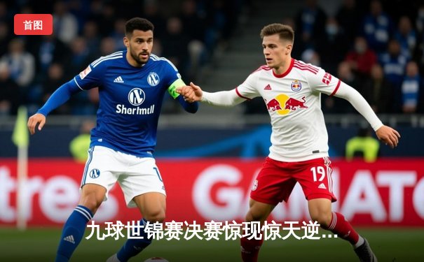 九球世锦赛决赛惊现惊天逆转，中国小将王灿11-10绝杀卫冕冠军