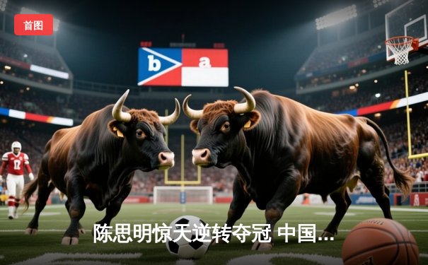 陈思明惊天逆转夺冠 中国九球公开赛上演史诗级对决