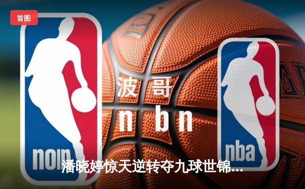 潘晓婷惊天逆转夺九球世锦赛冠军 中国金花绽放国际赛场