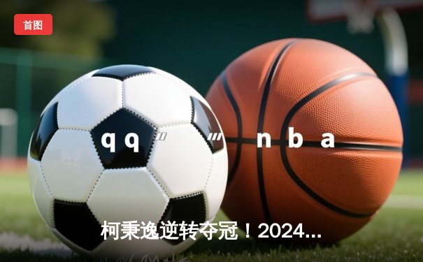 柯秉逸逆转夺冠！2024世界九球中国公开赛鏖战11小时诞生新冠军