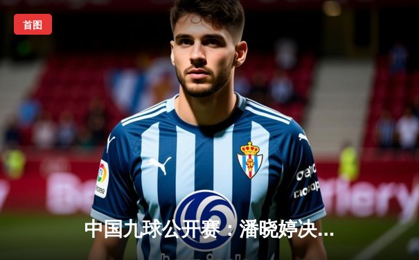 中国九球公开赛：潘晓婷决胜局逆转夺冠，陈思明轰出赛事首杆黄金九