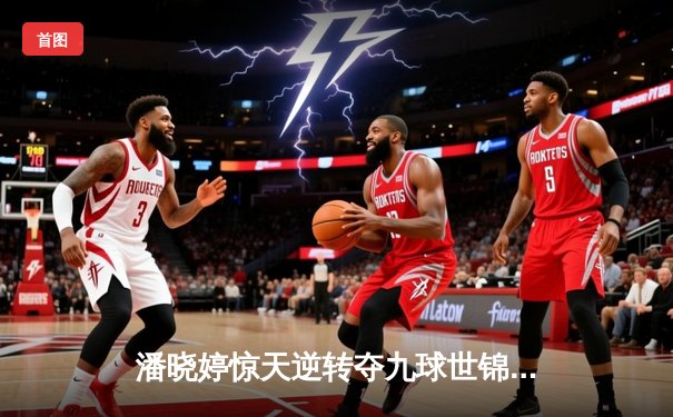 潘晓婷惊天逆转夺九球世锦赛冠军 中国金花绽放台北赛场