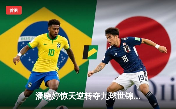 潘晓婷惊天逆转夺九球世锦赛冠军 中国金花绽放国际赛场