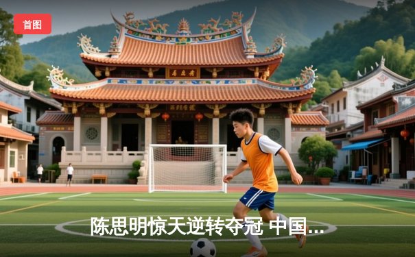 陈思明惊天逆转夺冠 中国九球公开赛上演史诗对决