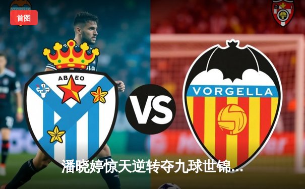 潘晓婷惊天逆转夺九球世锦赛冠军 中国金花绽放柏林