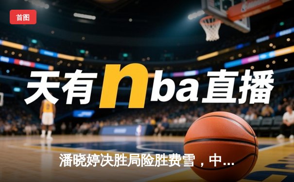 潘晓婷决胜局险胜费雪，中国九球公开赛上演经典逆转